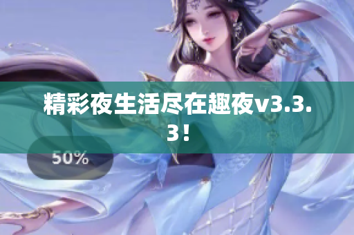 精彩夜生活尽在趣夜v3.3.3！
