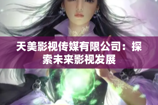 天美影视传媒有限公司：探索未来影视发展