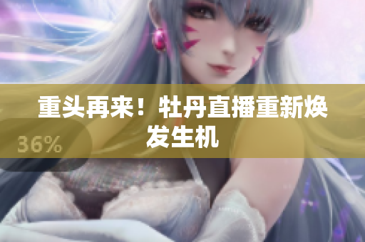 重头再来！牡丹直播重新焕发生机