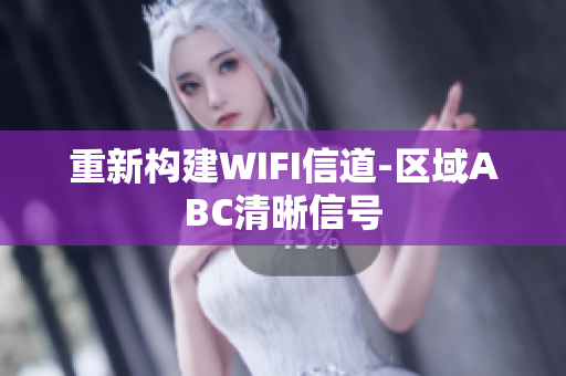 重新构建WIFI信道-区域ABC清晰信号