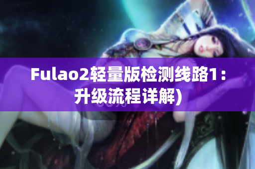 Fulao2轻量版检测线路1：升级流程详解)