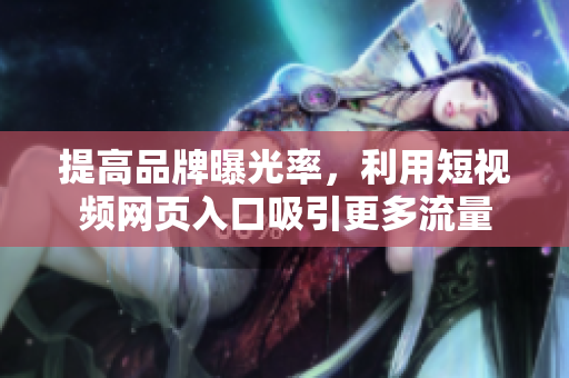 提高品牌曝光率，利用短视频网页入口吸引更多流量