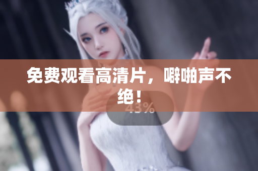 免费观看高清片，噼啪声不绝！