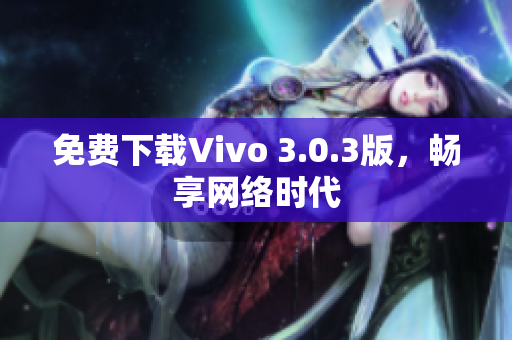 免费下载Vivo 3.0.3版，畅享网络时代