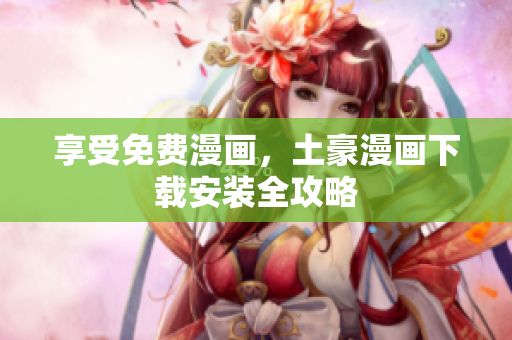 享受免费漫画，土豪漫画下载安装全攻略