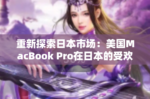 重新探索日本市场：美国MacBook Pro在日本的受欢迎程度