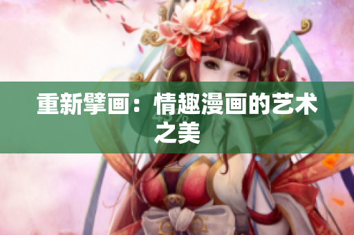 重新擘画：情趣漫画的艺术之美