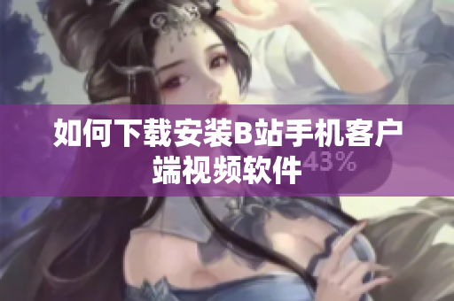 如何下载安装B站手机客户端视频软件
