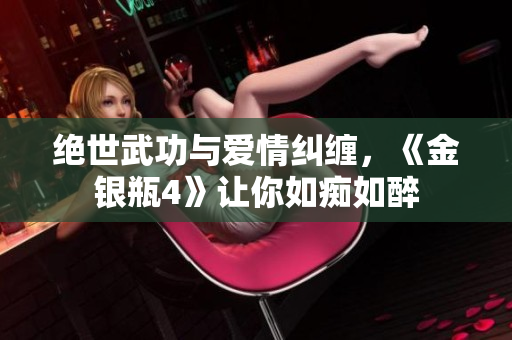 绝世武功与爱情纠缠，《金银瓶4》让你如痴如醉