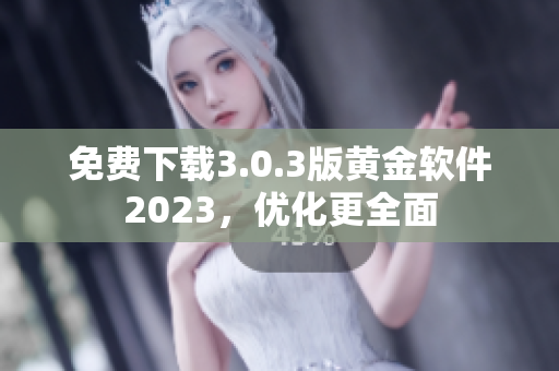 免费下载3.0.3版黄金软件2023，优化更全面