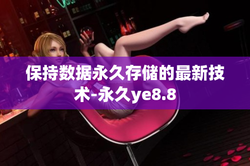 保持数据永久存储的最新技术-永久ye8.8