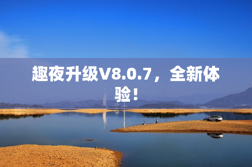 趣夜升级V8.0.7，全新体验！