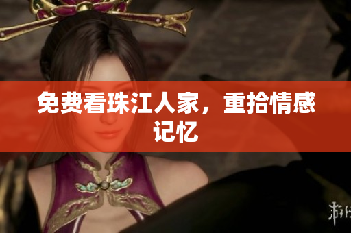 免费看珠江人家，重拾情感记忆