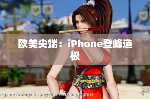欧美尖端：iPhone登峰造极