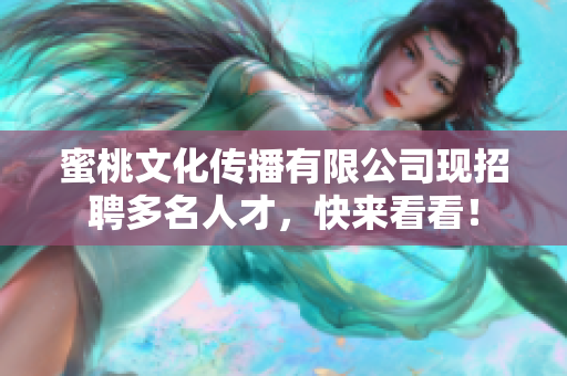 蜜桃文化传播有限公司现招聘多名人才，快来看看！
