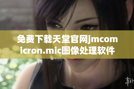 免费下载天堂官网jmcomicron.mic图像处理软件