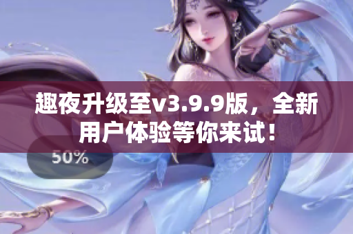 趣夜升级至v3.9.9版，全新用户体验等你来试！
