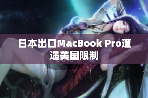 日本出口MacBook Pro遭遇美国限制