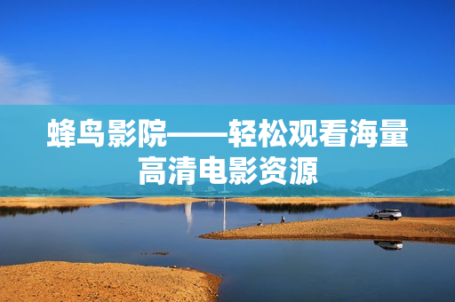 蜂鸟影院——轻松观看海量高清电影资源