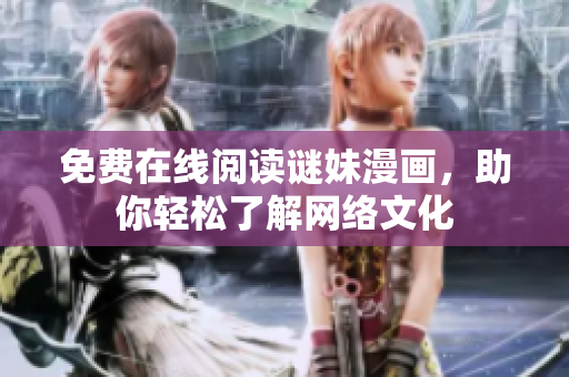 免费在线阅读谜妹漫画，助你轻松了解网络文化