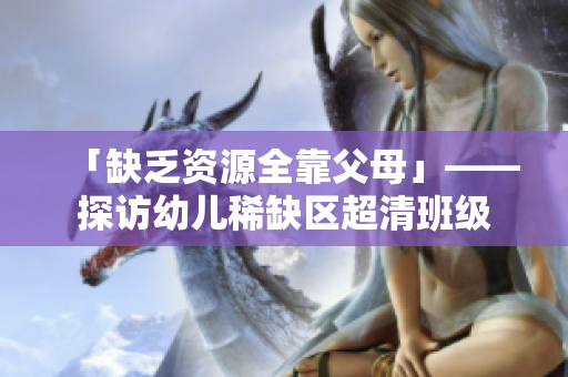 「缺乏资源全靠父母」——探访幼儿稀缺区超清班级