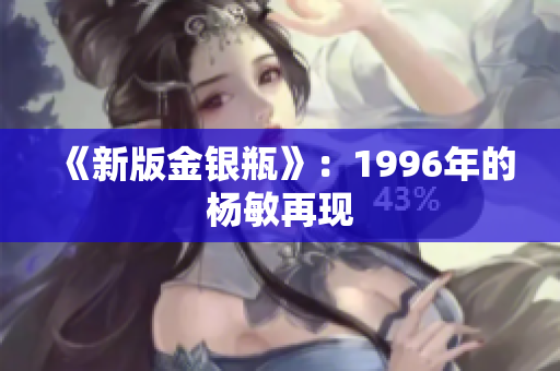 《新版金银瓶》：1996年的杨敏再现