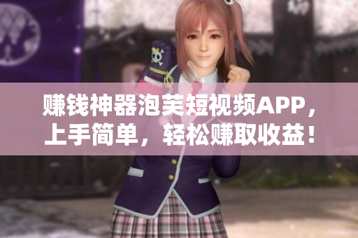 赚钱神器泡芙短视频APP，上手简单，轻松赚取收益！