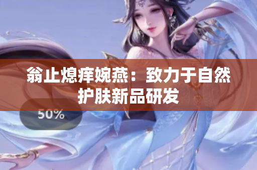 翁止熄痒婉燕：致力于自然护肤新品研发
