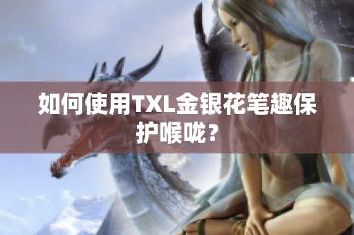 如何使用TXL金银花笔趣保护喉咙？