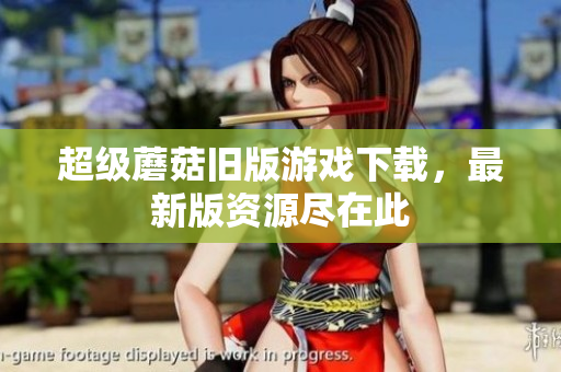 超级蘑菇旧版游戏下载，最新版资源尽在此