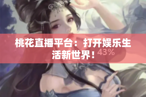 桃花直播平台：打开娱乐生活新世界！