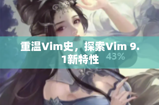 重温Vim史，探索Vim 9.1新特性