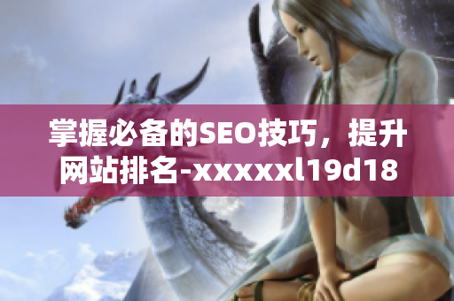 掌握必备的SEO技巧，提升网站排名-xxxxxl19d18