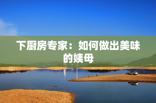 下厨房专家：如何做出美味的姨母