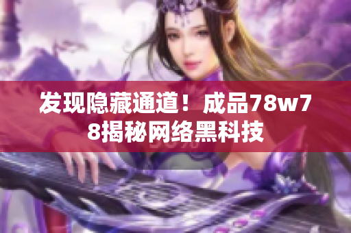 发现隐藏通道！成品78w78揭秘网络黑科技