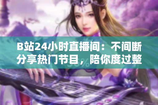 B站24小时直播间：不间断分享热门节目，陪你度过整整一天！