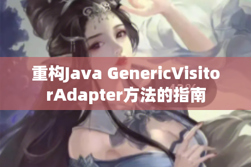 重构Java GenericVisitorAdapter方法的指南