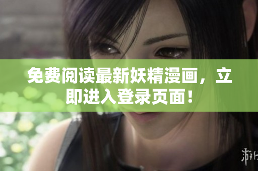 免费阅读最新妖精漫画，立即进入登录页面！
