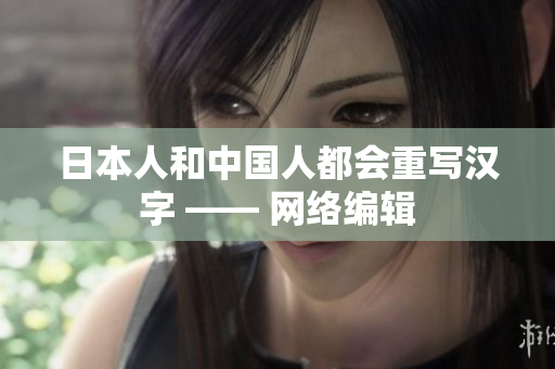 日本人和中国人都会重写汉字 —— 网络编辑