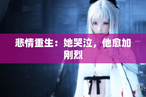 悲情重生：她哭泣，他愈加刚烈