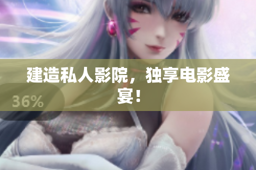 建造私人影院，独享电影盛宴！