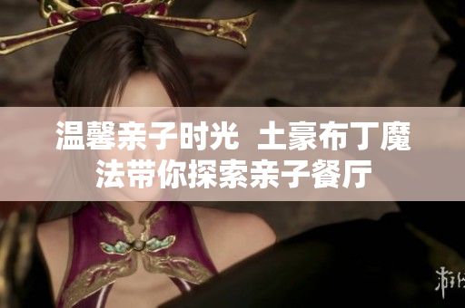 温馨亲子时光  土豪布丁魔法带你探索亲子餐厅