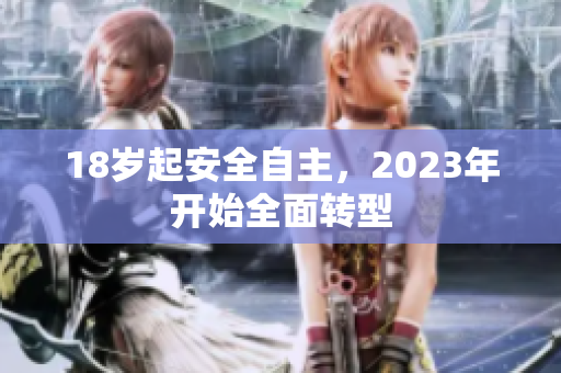 18岁起安全自主，2023年开始全面转型