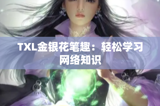 TXL金银花笔趣：轻松学习网络知识