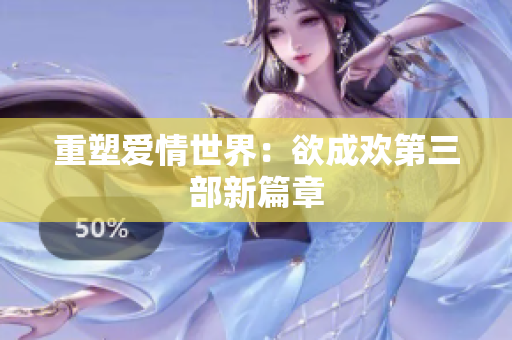 重塑爱情世界：欲成欢第三部新篇章