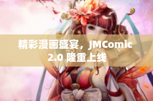 精彩漫画盛宴，JMComic 2.0 隆重上线