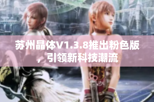 苏州晶体V1.3.8推出粉色版，引领新科技潮流