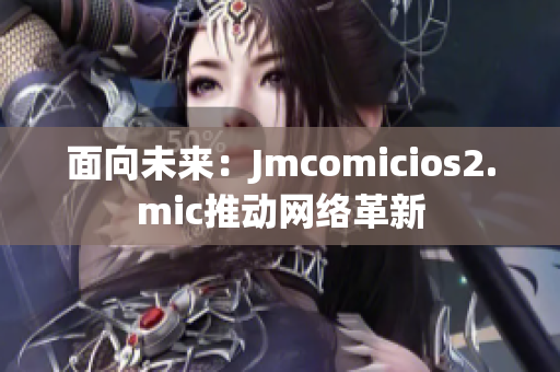 面向未来：Jmcomicios2.mic推动网络革新
