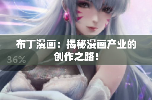 布丁漫画：揭秘漫画产业的创作之路！