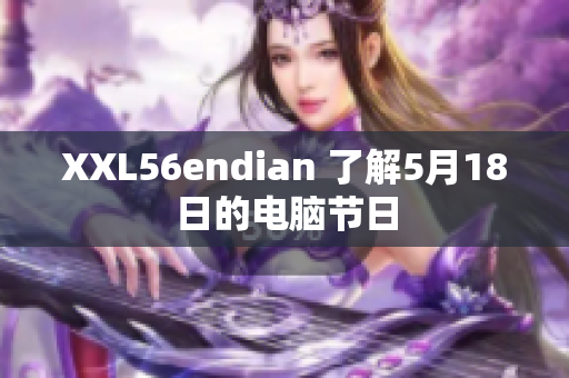 XXL56endian 了解5月18日的电脑节日